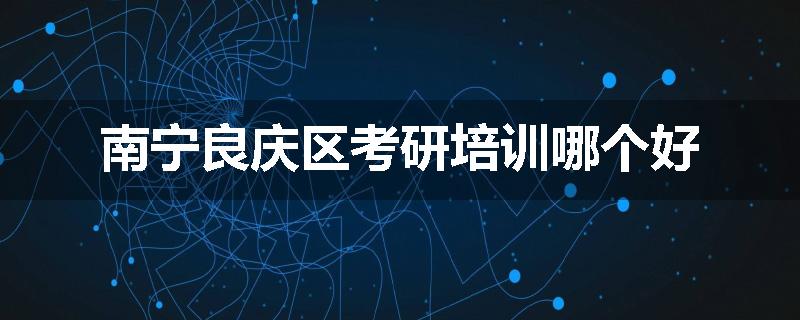 南宁良庆区考研培训哪个好