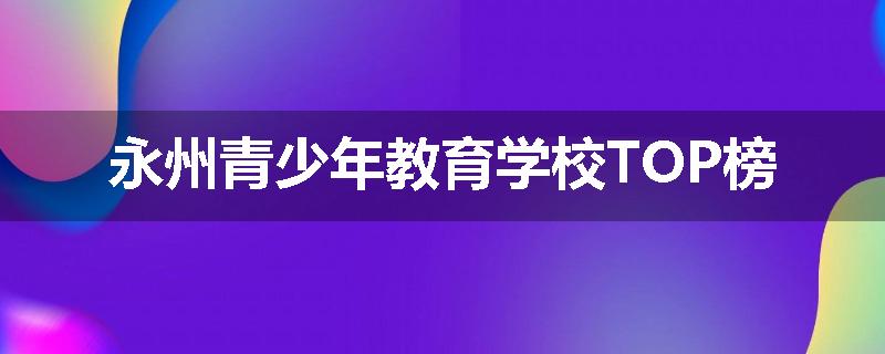 永州青少年教育学校TOP榜