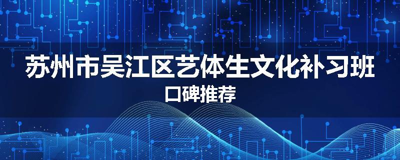 苏州市吴江区艺体生文化补习班口碑推荐