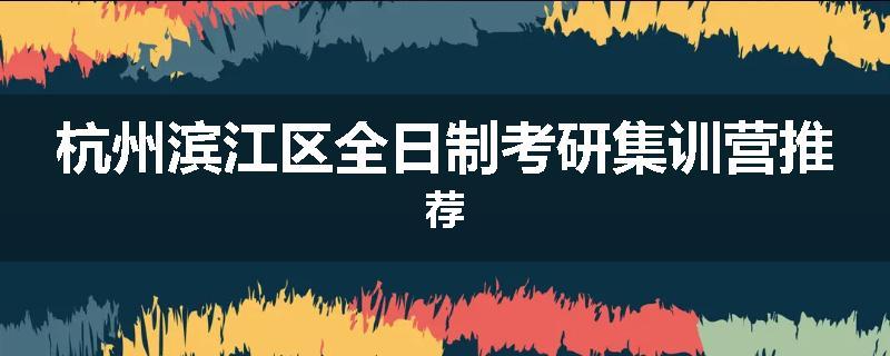 杭州滨江区全日制考研集训营推荐