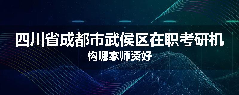 四川省成都市武侯区在职考研机构哪家师资好