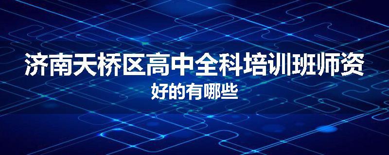 济南天桥区高中全科培训班师资好的有哪些