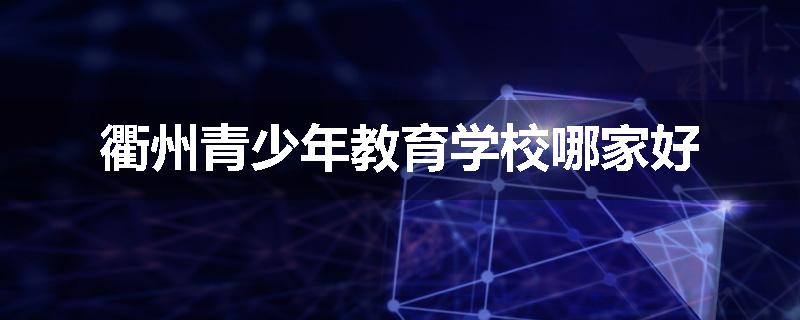 衢州青少年教育学校哪家好