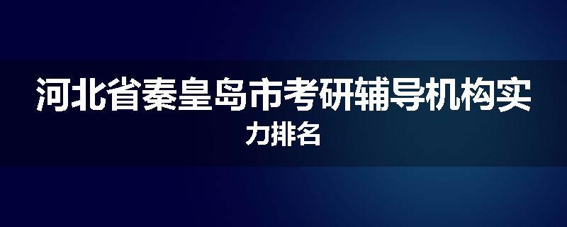 河北省秦皇岛市考研辅导机构实力排名