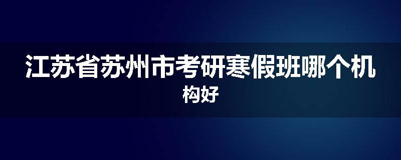 江苏省苏州市考研寒假班哪个机构好