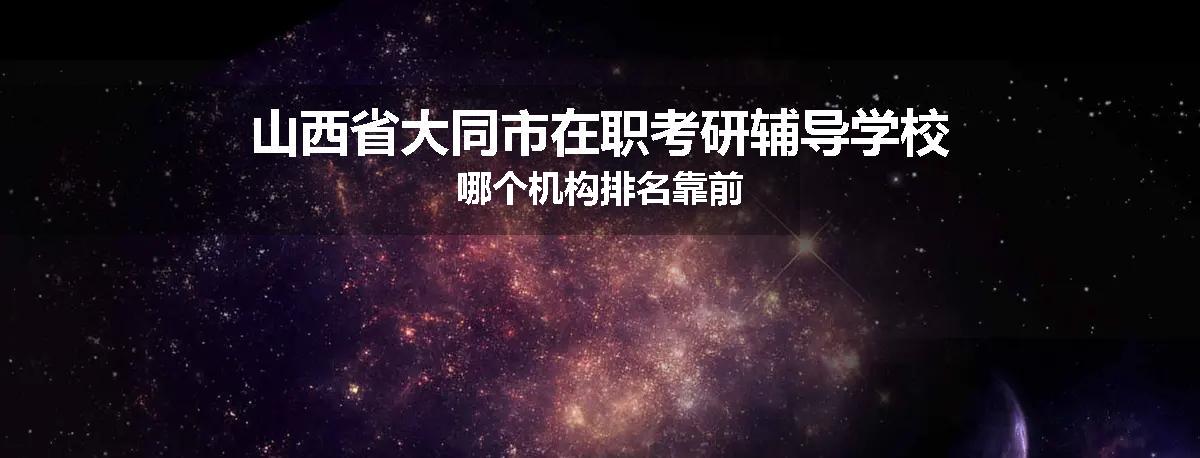 山西省大同市在职考研辅导学校哪个机构排名靠前