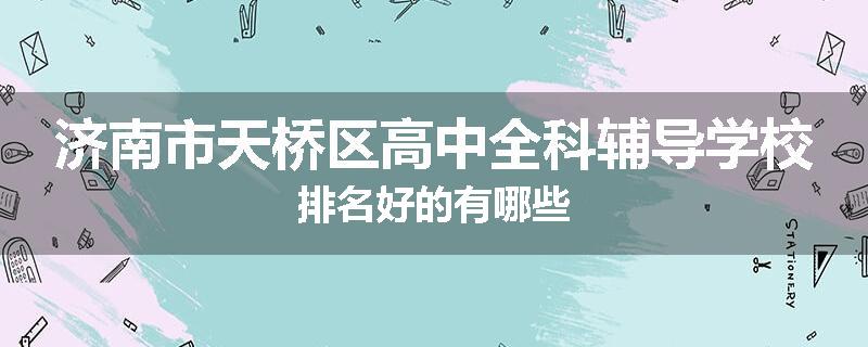 济南市天桥区高中全科辅导学校排名好的有哪些