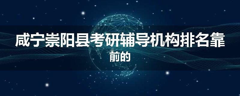 咸宁崇阳县考研辅导机构排名靠前的
