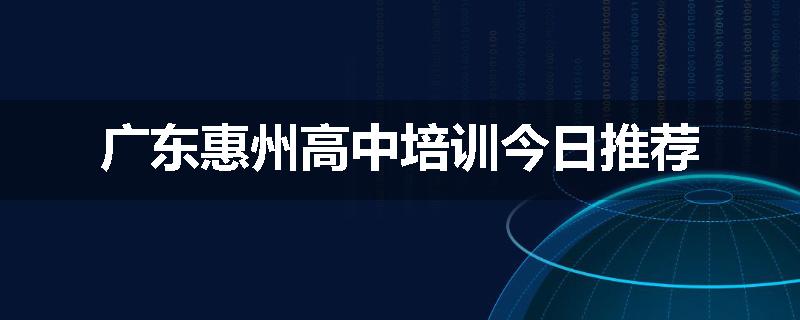 广东惠州高中培训今日推荐