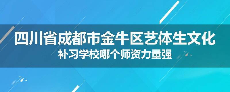 四川省成都市金牛区艺体生文化补习学校哪个师资力量强
