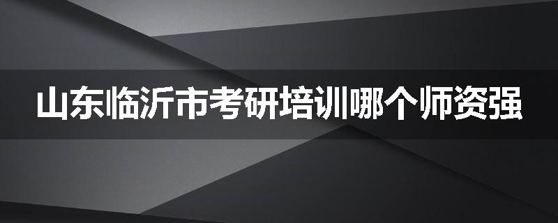 山东临沂市考研培训哪个师资强