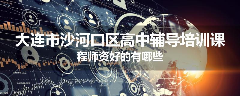 大连市沙河口区高中辅导培训课程师资好的有哪些