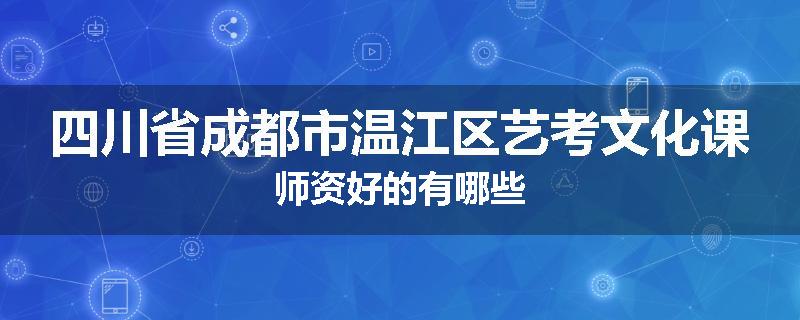 四川省成都市温江区艺考文化课师资好的有哪些