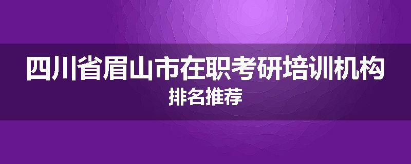 四川省眉山市在职考研培训机构排名推荐