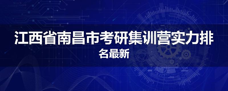 江西省南昌市考研集训营实力排名最新