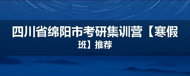 四川省绵阳市考研集训营【寒假班】推荐