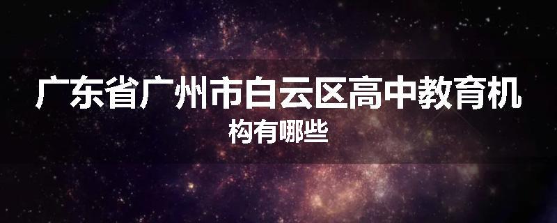 广东省广州市白云区高中教育机构有哪些