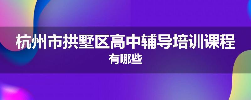 杭州市拱墅区高中辅导培训课程有哪些