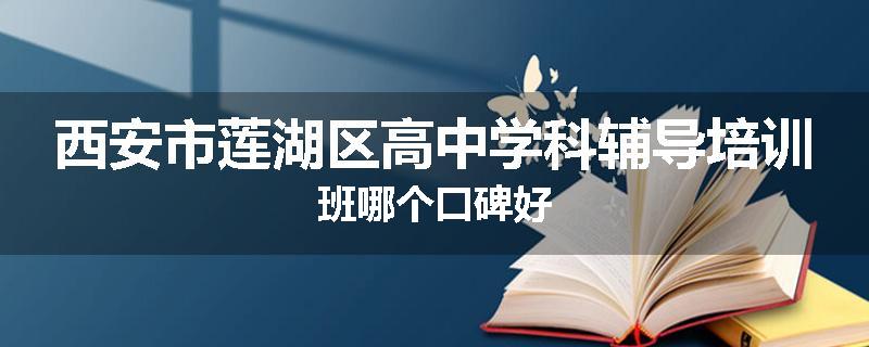 西安市莲湖区高中学科辅导培训班哪个口碑好