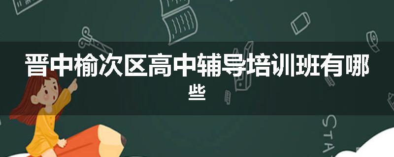 晋中榆次区高中辅导培训班有哪些