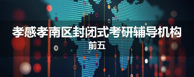 孝感孝南区封闭式考研辅导机构前五