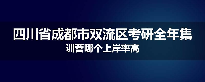 四川省成都市双流区考研全年集训营哪个上岸率高