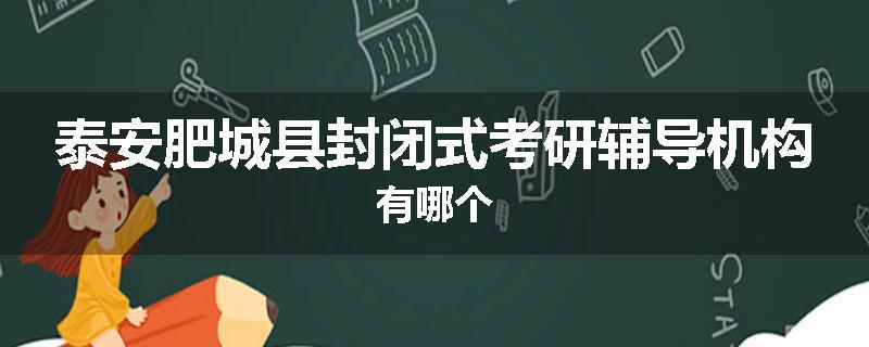 泰安肥城县封闭式考研辅导机构有哪个