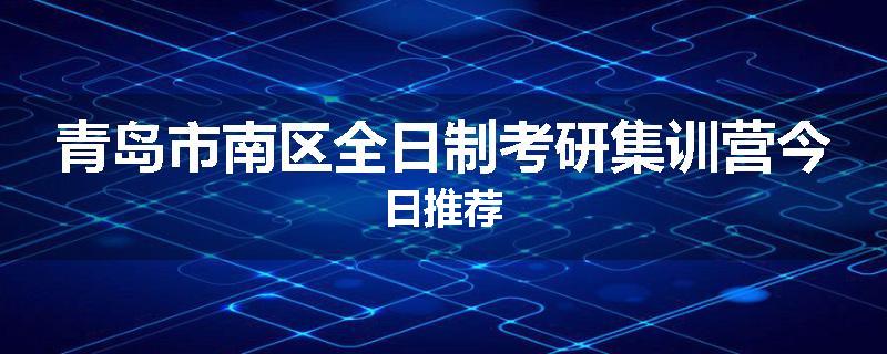 青岛市南区全日制考研集训营今日推荐