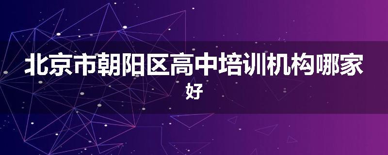 北京市朝阳区高中培训机构哪家好