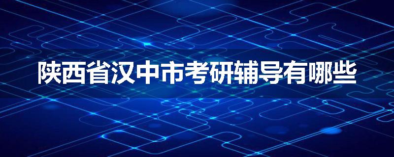 陕西省汉中市考研辅导有哪些