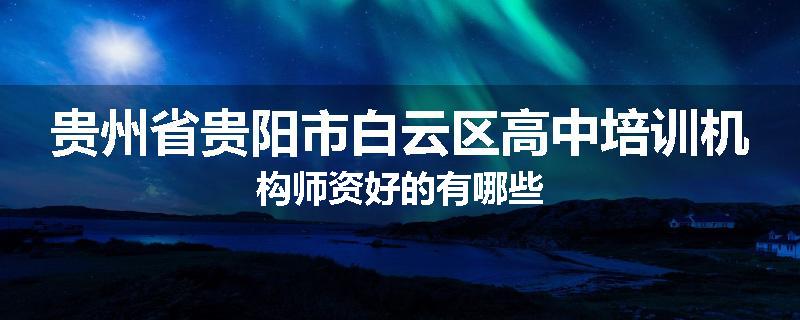 贵州省贵阳市白云区高中培训机构师资好的有哪些