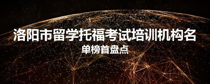 洛阳市留学托福考试培训机构名单榜首盘点