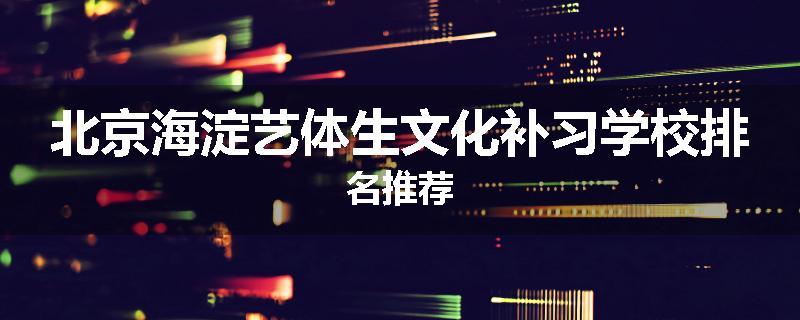 北京海淀艺体生文化补习学校排名推荐