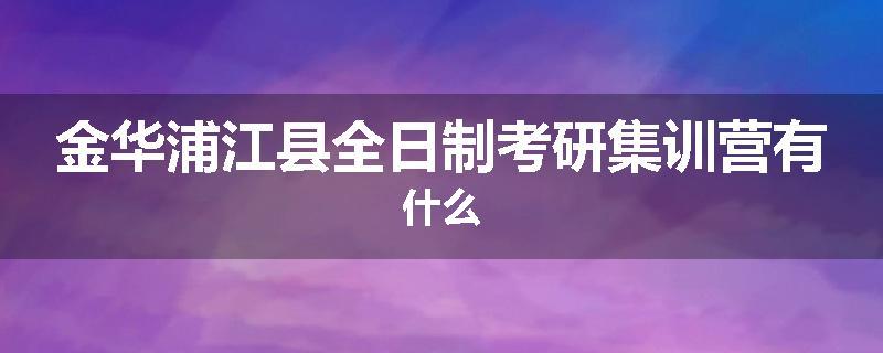 金华浦江县全日制考研集训营有什么