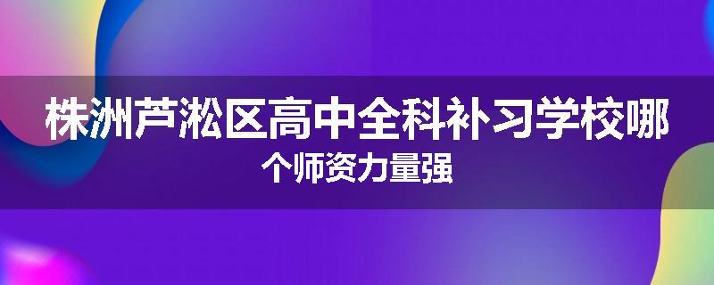 株洲芦淞区高中全科补习学校哪个师资力量强