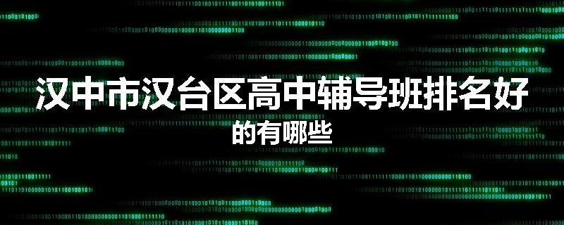 汉中市汉台区高中辅导班排名好的有哪些