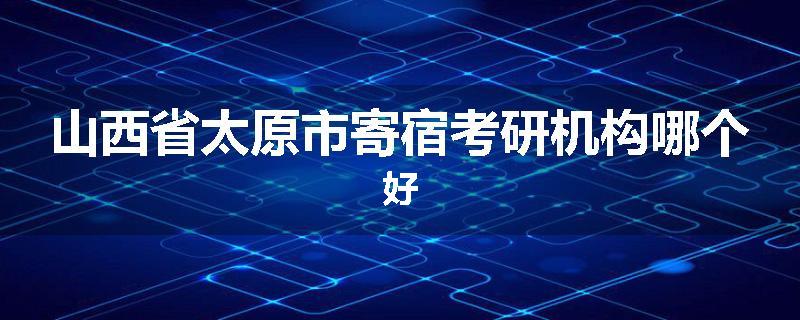 山西省太原市寄宿考研机构哪个好