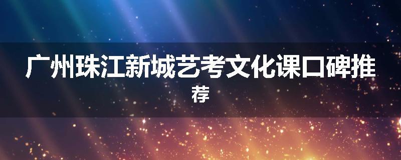 广州珠江新城艺考文化课口碑推荐