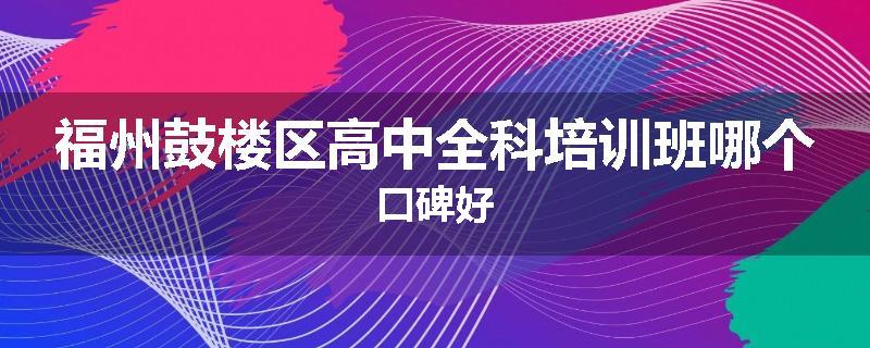 福州鼓楼区高中全科培训班哪个口碑好