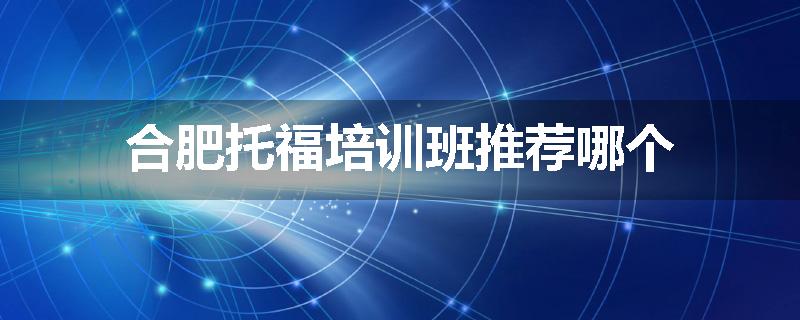 合肥托福培训班推荐哪个