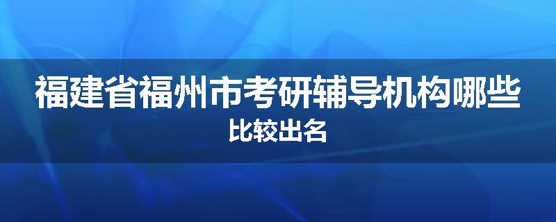 福建省福州市考研辅导机构哪些比较出名