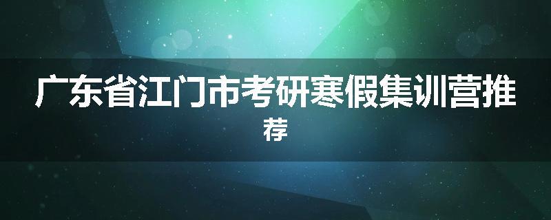 广东省江门市考研寒假集训营推荐