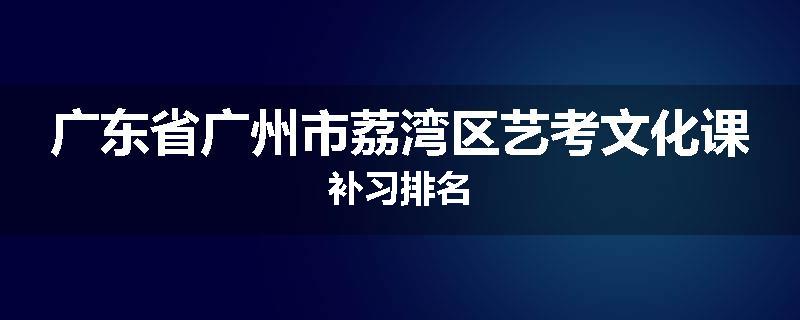 广东省广州市荔湾区艺考文化课补习排名
