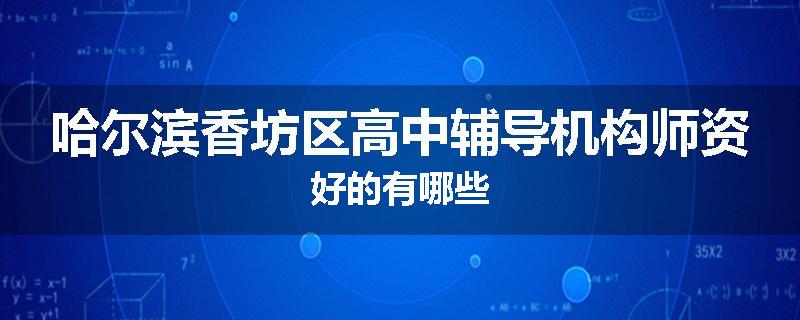 哈尔滨香坊区高中辅导机构师资好的有哪些