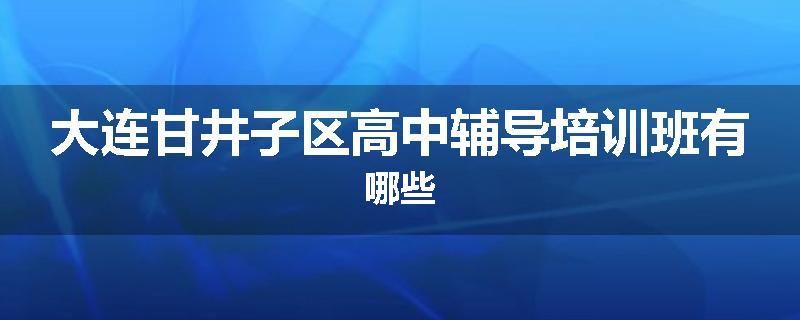 大连甘井子区高中辅导培训班有哪些