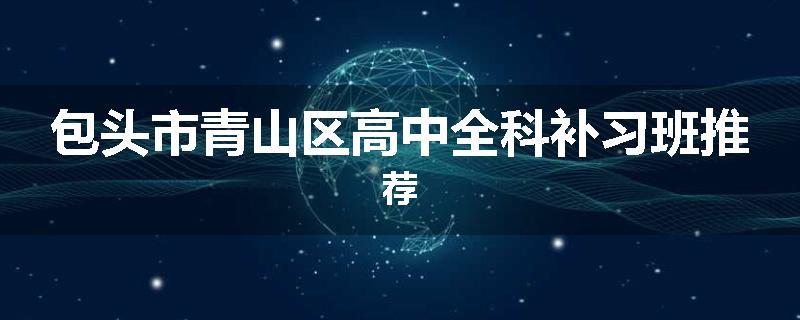 包头市青山区高中全科补习班推荐