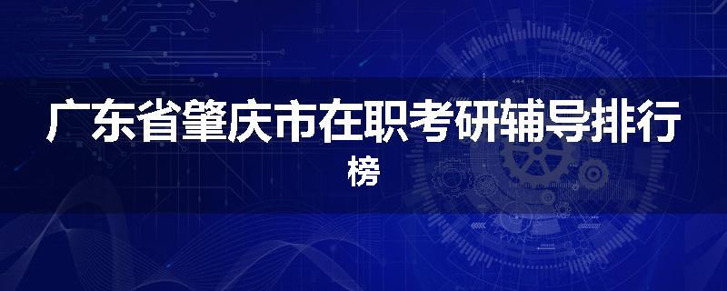 广东省肇庆市在职考研辅导排行榜