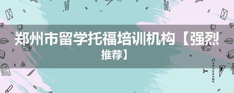 郑州市留学托福培训机构【强烈推荐】