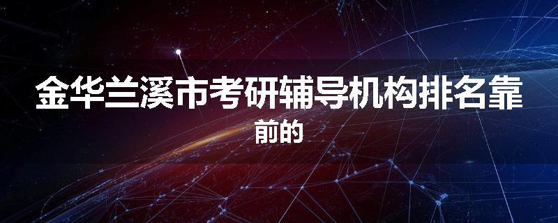 金华兰溪市考研辅导机构排名靠前的