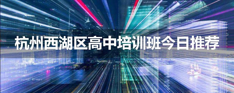 杭州西湖区高中培训班今日推荐